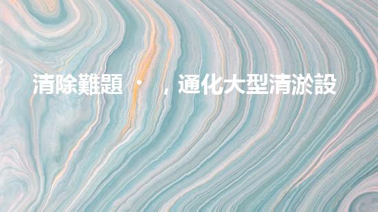 清除難題，通化大型清淤設(shè)備亮相！